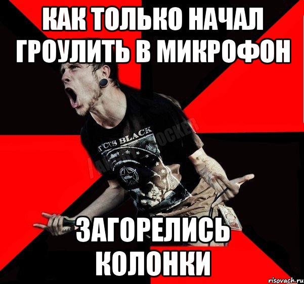 как только начал гроулить в микрофон загорелись колонки, Мем Агрессивный рокер