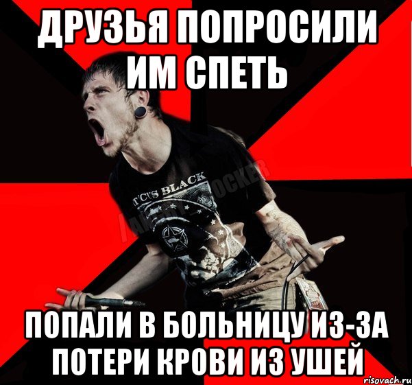 ДРУЗЬЯ ПОПРОСИЛИ ИМ СПЕТЬ ПОПАЛИ В БОЛЬНИЦУ ИЗ-ЗА ПОТЕРИ КРОВИ ИЗ УШЕЙ, Мем Агрессивный рокер