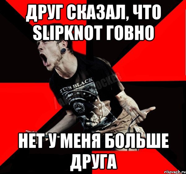 Друг сказал, что Slipknot говно Нет у меня больше друга, Мем Агрессивный рокер