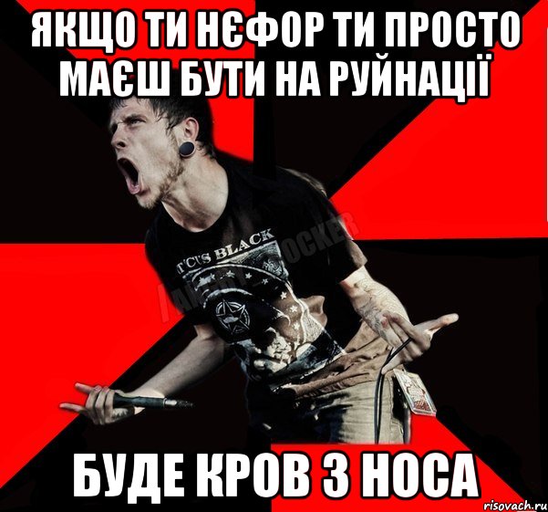 якщо ти нєфор ти просто маєш бути на руйнації буде кров з носа, Мем Агрессивный рокер