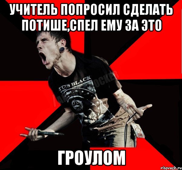 Учитель попросил сделать потише,спел ему за это ГРОУЛОМ, Мем Агрессивный рокер