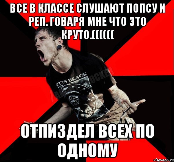 Все в классе слушают попсу и реп. Говаря мне что это круто.(((((( Отпиздел всех по одному, Мем Агрессивный рокер