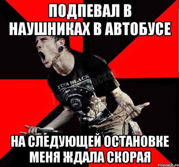 Подпевал в наушниках в автобусе на следующей остановке меня ждала скорая, Мем Агрессивный рокер
