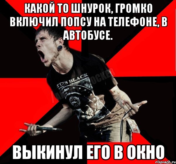 какой то шнурок, громко включил попсу на телефоне, в автобусе. Выкинул его в окно, Мем Агрессивный рокер