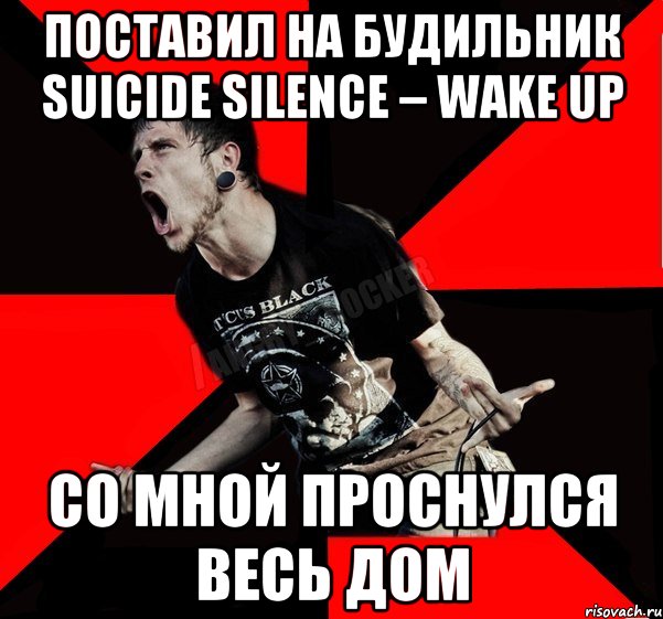 Поставил на будильник Suicide Silence – Wake Up Со мной проснулся весь дом, Мем Агрессивный рокер