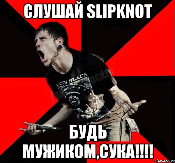 Слушай Slipknot Будь мужиком,сука!!!!