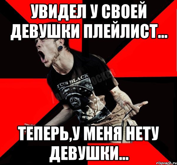 Увидел у своей девушки плейлист... Теперь,у меня нету девушки..., Мем Агрессивный рокер