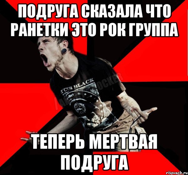 подруга сказала что ранетки это рок группа теперь мертвая подруга, Мем Агрессивный рокер