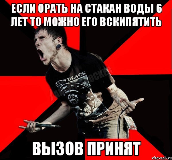 Если орать на стакан воды 6 лет то можно его вскипятить Вызов принят, Мем Агрессивный рокер