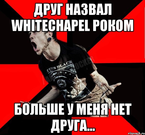 друг назвал whitechapel Роком больше у меня нет друга..., Мем Агрессивный рокер