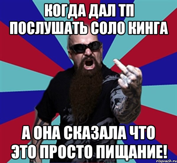 Когда дал тп послушать соло кинга а она сказала что это просто пищание!, Мем Агрессивный Рокер