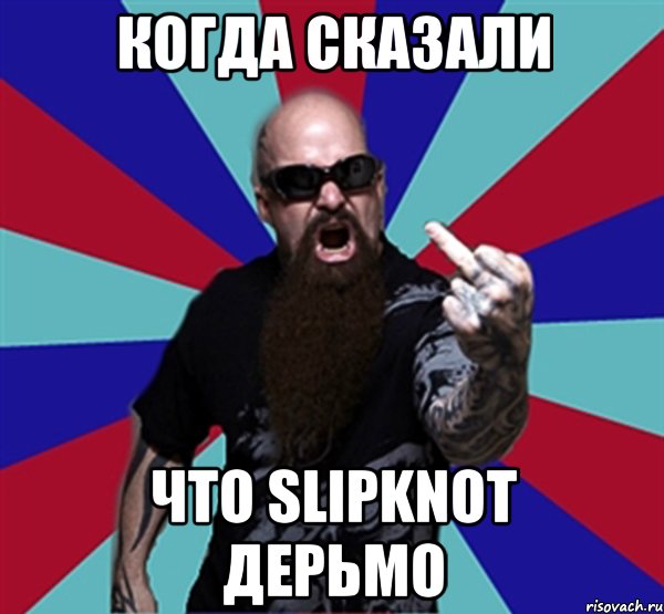 когда сказали что Slipknot дерьмо