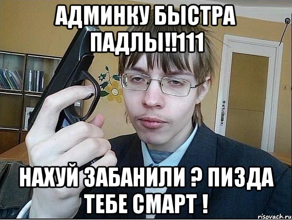 АДМИНКУ БЫСТРА ПАДЛЫ!!111 НАХУЙ ЗАБАНИЛИ ? ПИЗДА ТЕБЕ СМАРТ !