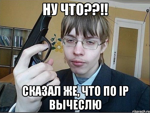 Ну что??!! Сказал же, что по IP вычеслю