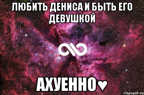 Любить Дениса и быть его девушкой АХУЕННО♥, Мем офигенно