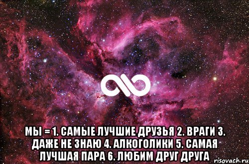  Мы = 1. Самые лучшие друзья 2. Враги 3. Даже не знаю 4. Алкоголики 5. Самая лучшая пара 6. Любим друг друга, Мем офигенно