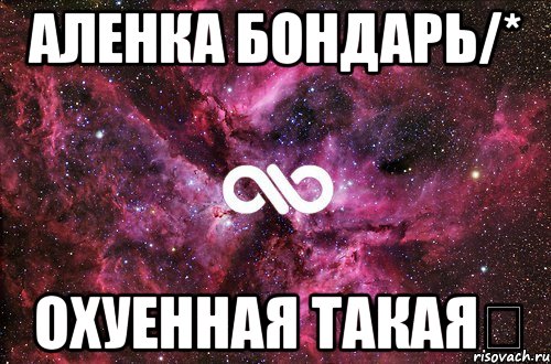 Аленка Бондарь/* охуенная такая★, Мем офигенно