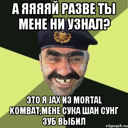 А ЯЯЯЯЙ РАЗВЕ ТЫ МЕНЕ НИ УЗНАЛ? ЭТО Я JAX ИЗ MORTAL KOMBAT,МЕНЕ СУКА ШАН СУНГ ЗУБ ВЫБИЛ, Мем airsoft