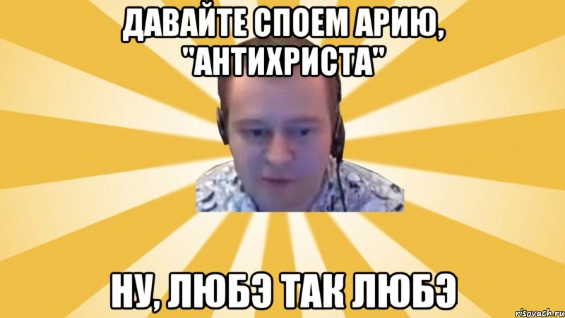 Давайте споем Арию, "Антихриста" Ну, Любэ так Любэ