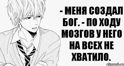 - Меня создал Бог. - По ходу мозгов у него на всех не хватило.