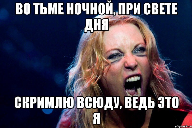 Во тьме ночной, при свете дня Скримлю всюду, ведь это я