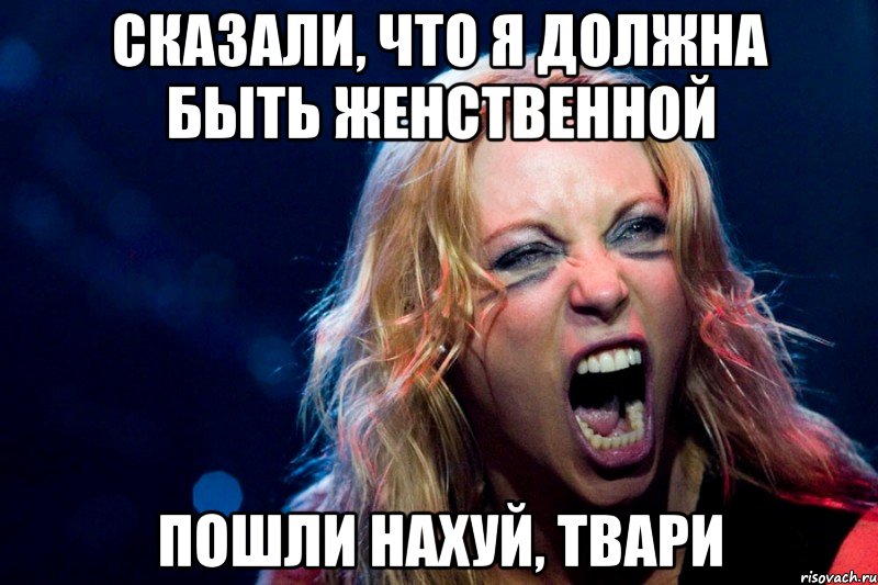 СКАЗАЛИ, ЧТО Я ДОЛЖНА БЫТЬ ЖЕНСТВЕННОЙ ПОШЛИ НАХУЙ, ТВАРИ
