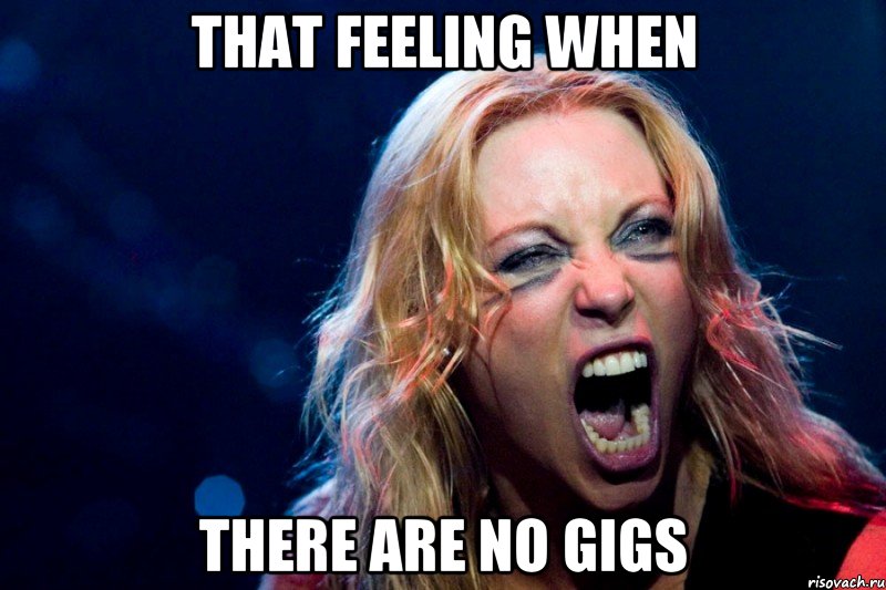 THAT FEELING WHEN THERE ARE NO GIGS