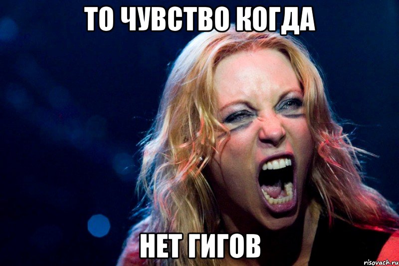 ТО ЧУВСТВО КОГДА НЕТ ГИГОВ