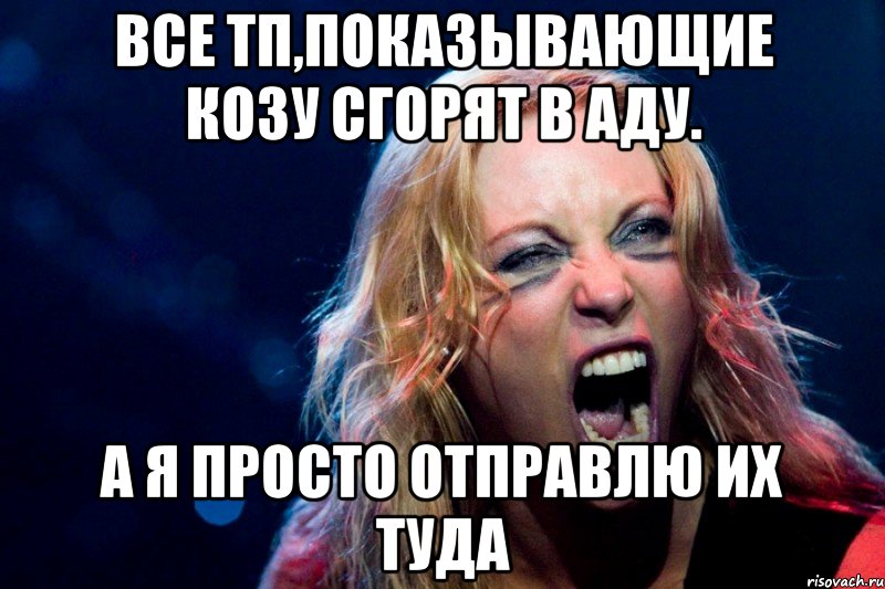 Все ТП,показывающие козу сгорят в Аду. А я просто отправлю их туда