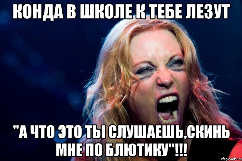 Конда в школе к тебе лезут "А что это ты слушаешь,скинь мне по блютику"!!!