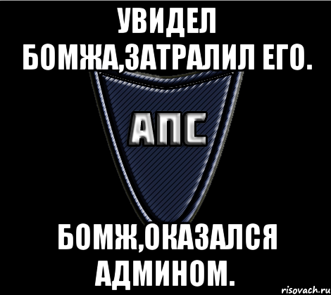 Увидел бомжа,затралил его. Бомж,оказался админом.
