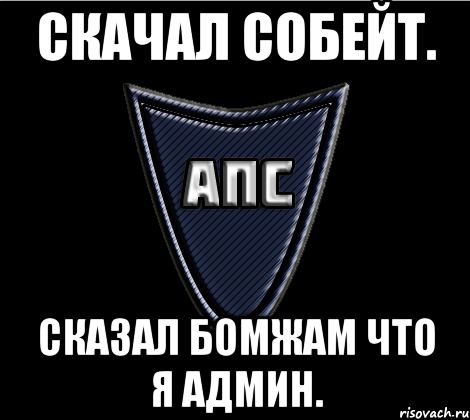 Скачал Собейт. Сказал бомжам что я админ.