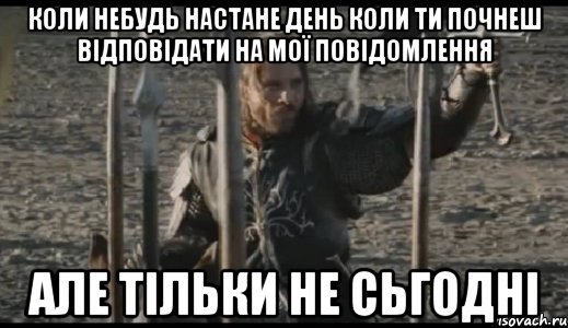 Коли небудь настане день коли ти почнеш відповідати на мої повідомлення Але тільки не сьгодні, Мем  Арагорн (Но только не сегодня)