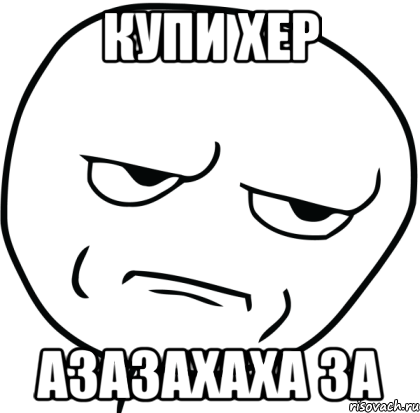 Купи хер Азазахаха за, Мем Are you f cking kidding me