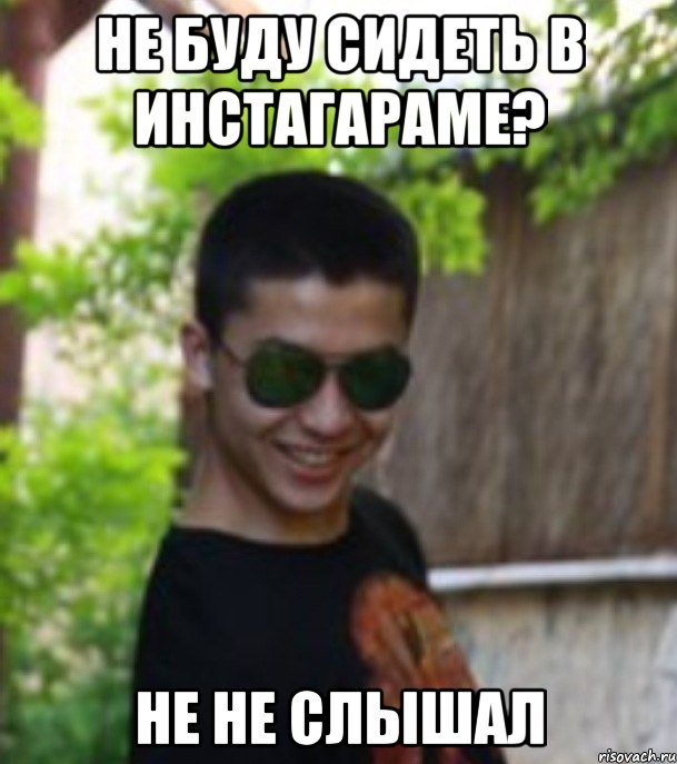 НЕ БУДУ СИДЕТЬ В ИНСТАГАРАМЕ? НЕ НЕ СЛЫШАЛ