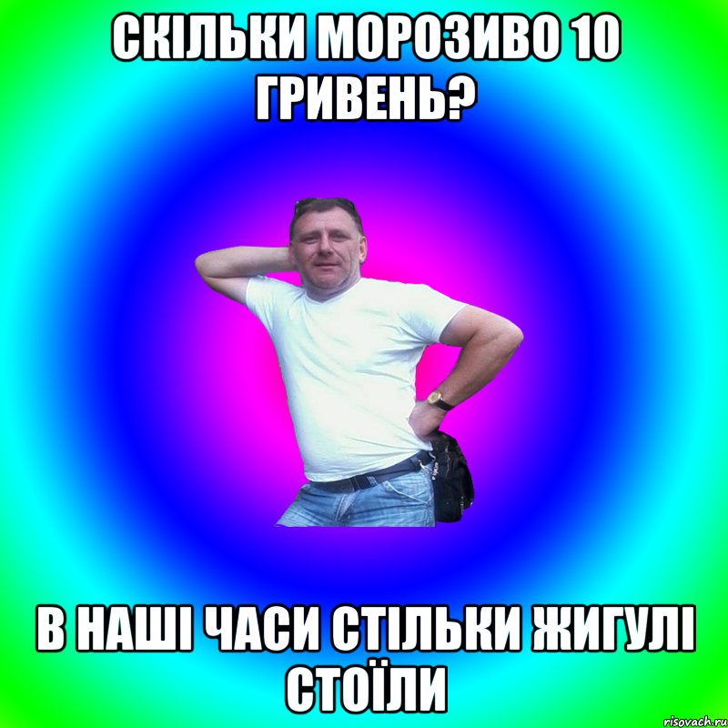 скільки морозиво 10 гривень? в наші часи стільки жигулі стоїли, Мем Артур Владимирович