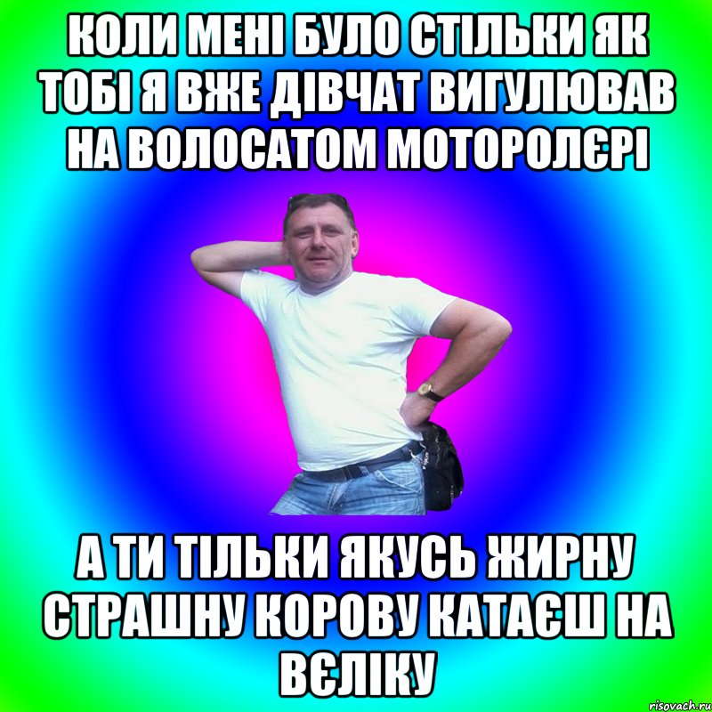 коли мені було стільки як тобі я вже дівчат вигулював на волосатом моторолєрі а ти тільки якусь жирну страшну корову катаєш на вєліку, Мем Артур Владимирович