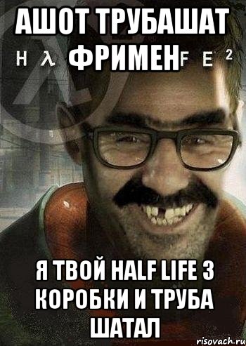 Ашот Трубашат Фримен Я твой Half Life 3 коробки и труба шатал, Мем Ашот Фримэн