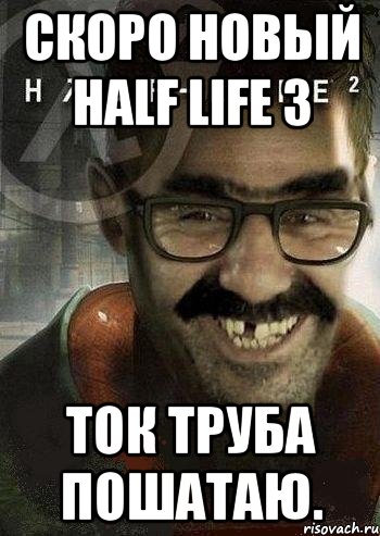 Скоро новый Half Life 3 ток труба пошатаю., Мем Ашот Фримэн