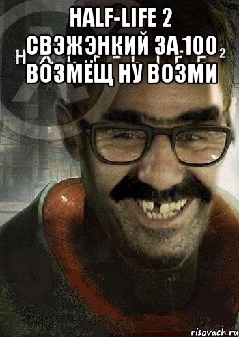 Half-life 2 свэжэнкий за 100 возмёщ ну возми , Мем Ашот Фримэн