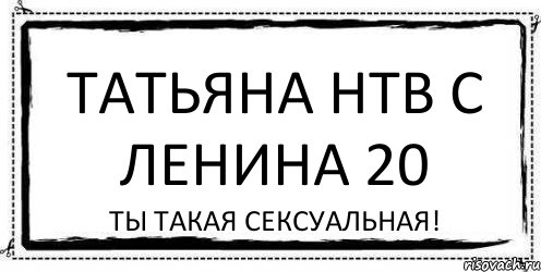 ТАТЬЯНА НТВ С ЛЕНИНА 20 ТЫ ТАКАЯ СЕКСУАЛЬНАЯ!, Комикс Асоциальная антиреклама