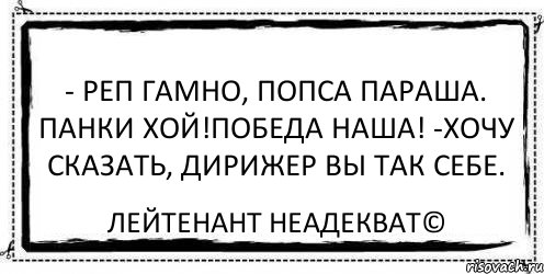 - Реп гамно, попса параша. Панки хой!Победа наша! -Хочу сказать, дирижер вы так себе. Лейтенант Неадекват©, Комикс Асоциальная антиреклама