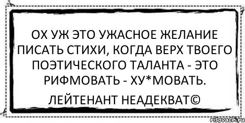 Ох уж это ужасное желание писать стихи, когда верх твоего поэтического таланта - это рифмовать - ху*мовать. Лейтенант Неадекват©, Комикс Асоциальная антиреклама