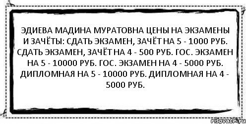 Эдиева Мадина Муратовна Цены на экзамены и зачёты: Сдать экзамен, зачёт на 5 - 1000 руб. Сдать экзамен, зачёт на 4 - 500 руб. ГОС. экзамен на 5 - 10000 руб. ГОС. экзамен на 4 - 5000 руб. Дипломная на 5 - 10000 руб. Дипломная на 4 - 5000 руб. , Комикс Асоциальная антиреклама