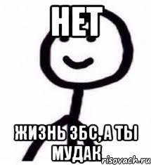 нет жизнь збс, а ты мудак