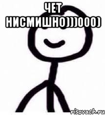 чет нисмишно)))000) 