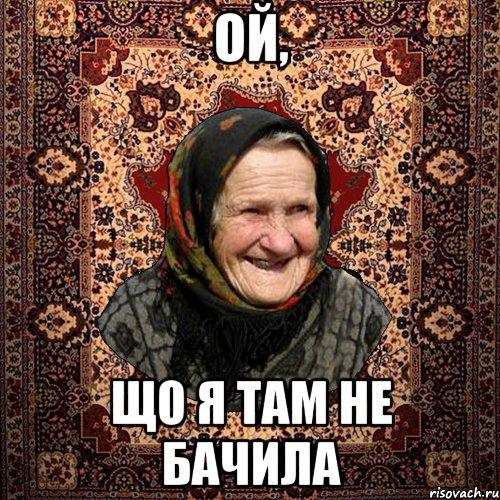 ОЙ, ЩО Я ТАМ НЕ БАЧИЛА