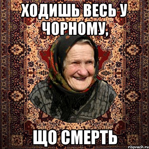 ХОДИШЬ ВЕСЬ У ЧОРНОМУ, ЩО СМЕРТЬ