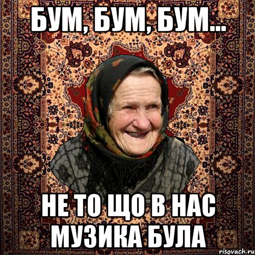 БУМ, БУМ, БУМ... НЕ ТО ЩО В НАС МУЗИКА БУЛА
