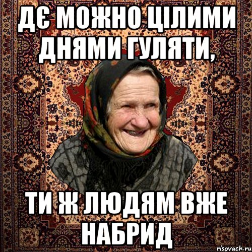 ДЄ МОЖНО ЦІЛИМИ ДНЯМИ ГУЛЯТИ, ТИ Ж ЛЮДЯМ ВЖЕ НАБРИД